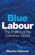 Glasman, M Glasman, Maurice Glasman, Glasman Maurice - Blue Labour - The Politics of the Common Good