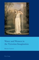 Béatrice Laurent, J. B. Bullen, Beatrice Laurent, Béatrice Laurent - Water and Women in the Victorian Imagination