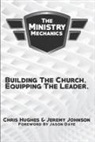 Chris Hughes, Jeremy Johnson - The Ministry Mechanics: Building The Church. Equipping The Leader