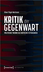 Oliver Flügel-Martinsen - Kritik der Gegenwart - Politische Theorie als kritische Zeitdiagnose