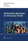Tobias Grasdorf, Tobias Grasdorf-Meyer, Lisa Ott, Luz Vetterli, Luzia Vetterli - Geflüchtete Menschen im Schweizer Recht