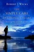 Robert J. Wicks, Robert J. (Professor Emeritus Wicks, Wicks Robert J. - Simple Care of a Hopeful Heart Mentoring Yourself in Difficult Times