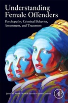 Ted B. Cunliffe, Ted B. (Licensed Clinical and Forensic Psychologist Cunliffe, Carl B. Gacono, Carl B. (Former Assessment Center Director at Atascadero State Hospital (CA) Gacono, Gacono Carl B., Jason M. Smith... - Understanding Female Offenders