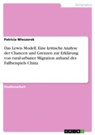Patricia Wieczorek - Das Lewis Modell. Eine kritische Analyse der Chancen und Grenzen zur Erklärung von rural-urbaner Migration anhand des Fallbeispiels China