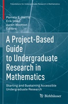 Pamela E. Harris, Eri Insko, Erik Insko, Aaron Wootton - A Project-Based Guide to Undergraduate Research in Mathematics
