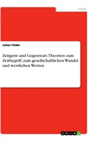 Julian Felder - Zeitgeist und Gegenwart. Theorien zum Zeitbegriff, zum gesellschaftlichen Wandel und westlichen Werten