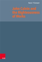 Kevin  P. Emmert, Kevin P Emmert, Kevin P. Emmert, Herma J Selderhuis, Herman J Selderhuis, Herman J. Selderhuis - John Calvin and the Righteousness of Works