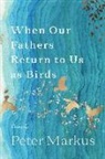 Peter Markus - When Our Fathers Return to Us As Birds