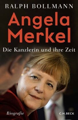Ralph Bollmann - Angela Merkel - Die Kanzlerin und ihre Zeit. Biografie