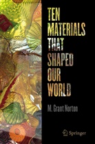 M Grant Norton, M. Grant Norton - Ten Materials That Shaped Our World