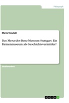 Maria Tzoulaki - Das Mercedes-Benz-Museum Stuttgart. Ein Firmenmuseum als Geschichtsvermittler?
