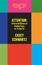 Casey Schwartz - Attention: A Personal History of Finding Focus (or Trying To)