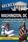 Joann Hill - Secret Washington DC: A Guide to the Weird, Wonderful, and Obscure