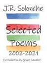 J R Solonche, J. R. Solonche - J.R. Solonche Selected Poems 2002-2021