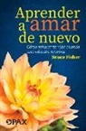 Bruce Fisher - Aprender a Amar de Nuevo: Cómo Rehacer Tu Vida Cuando Una Relación Termina
