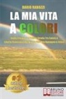 Dario Rabozzi - La Mia Vita A Colori: Come Trovare La Propria Strada Tra Salute E Libertà Finanziaria Per Vivere Una Vita Appagata e Felice