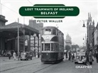 Peter Waller - Lost Tramways of Ireland: Belfast