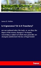 James D. Holden - Is It Ignorance? Or Is It Treachery?