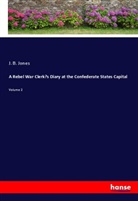 J. B. Jones - A Rebel War Clerk's Diary at the Confederate States Capital