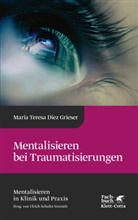 Maria Teresa Diez Grieser, Maria-Teresa Diez Grieser, Ulrich Schultz-Venrath - Mentalisieren bei Traumatisierungen (Mentalisieren in Klinik und Praxis, Bd. 7)