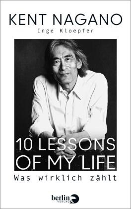 Inge Kloepfer, Ken Nagano, Kent Nagano - 10 Lessons of my Life - Was wirklich zählt | Die Biografie des bekannten Dirigenten zu seinem 70. Geburtstag