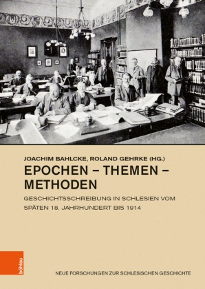 Joachi Bahlcke, Joachim Bahlcke, Joachim Bahlcke (Prof. Dr.),  Gehrke,  Gehrke, Roland Gehrke... - Epochen - Themen - Methoden - Geschichtsschreibung in Schlesien vom späten 18. Jahrhundert bis 1914