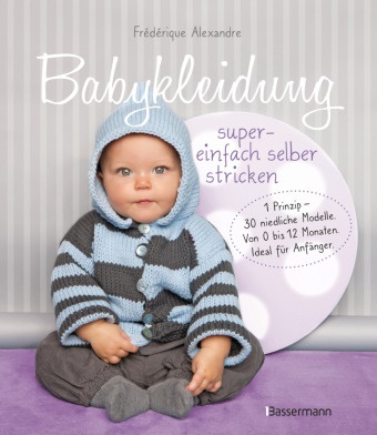 Frédériqu Alexandre, Frédérique Alexandre, Yolaine Fournie, Pierre Nicou - Babykleidung supereinfach selber stricken! 1 Prinzip - 30 niedliche Modelle - Von 0 bis 12 Monaten. Ideal für Anfänger