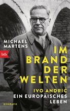 Michael Martens - Im Brand der Welten - Ivo Andric. Ein europäisches Leben