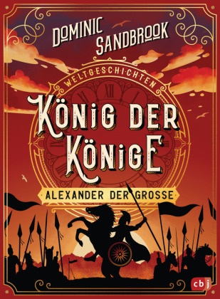 Dominic Sandbrook, Edward Bettison - Weltgeschichte(n) - König der Könige: Alexander der Große - Packendes Geschichtswissen für Kinder ab 10 Jahren