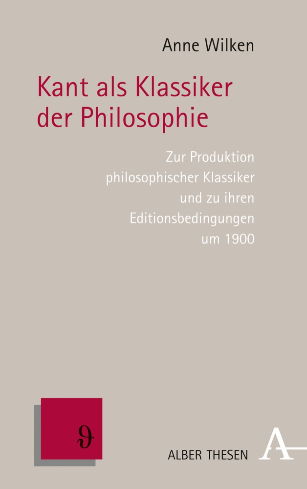 Anne Wilken - Kant als Klassiker der Philosophie - Zur Produktion philosophischer Klassiker und zu ihren Editionsbedingungen um 1900