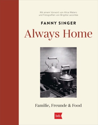 Fanny Singer, Brigitte Lacombe - Always Home - Familie, Freunde & Food - Mit einem Vorwort von Alice Waters und Fotografien von Brigitte Lacombe
