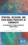 Andrew R. Roger Hatala, Andrew R. Hatala, Kerstin Roger - Spiritual, Religious, and Faith-Based Practices in Chronicity