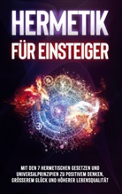 Marie Schönfeld - Hermetik für Einsteiger: Mit den 7 hermetischen Gesetzen und Universalprinzipien zu positivem Denken, größerem Glück und höherer Lebensqualität