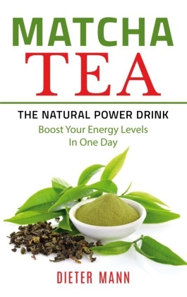 Dieter Mann - Matcha Tea -The Natural Power Drink Boost Your Energy Levels In One Day