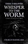 Baudelaire, Charles Baudelaire - Then, O Belovèd, Whisper to the Worm - A Collection of Poetry & Prose