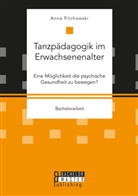 Anna Pilchowski - Tanzpädagogik im Erwachsenenalter. Eine Möglichkeit die psychische Gesundheit zu bewegen?