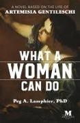 Peg A Lamphier, Peg A. Lamphier - What a Woman Can Do A Novel Based on the Life of Artemisia Gentileschi