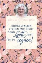 Maria Prean-Bruni, Maria Luise Prean-Bruni - Sorgenfalten stehen mir nicht, denn Gott liebt es zu segnen!