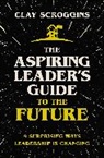 Clay Scroggins - The Aspiring Leader's Guide to the Future