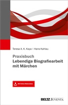 Han Kahlau, Hans Kahlau, Teresa A K Kaya, Teresa A. K. Kaya, Teresa A.K. Kaya - Praxisbuch Lebendige Biografiearbeit mit Märchen