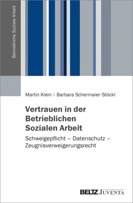 Marti Klein, Martin Klein, Barbara Schermaier-Stöckl - Vertrauen in der Betrieblichen Sozialen Arbeit - Schweigepflicht - Datenschutz - Zeugnisverweigerungsrecht