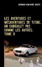 Bernard-Jean-René Dusert - Les aventures et mésaventures de Titine, un cabriolet pas comme les autres. Tome 5
