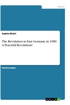 Anonym, Sophia Khatri - The Revolution in East Germany in 1989. A Peaceful Revolution?