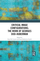 Stijn Smith De Cauwer, Laura Katherine De Cauwer Smith, Stijn De Cauwer, Stijn De Cauwer, Laura Katherine Smith - Critical Image Configurations: The Work of Georges Didi-Huberman