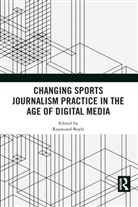 Raymond Boyle, Raymond Boyle, Boyle Raymond - Changing Sports Journalism Practice in the Age of Digital Media
