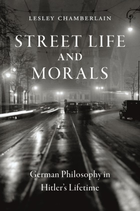 Lesley Chamberlain - Street Life and Morals - German Philosophy in Hitler''s Lifetime