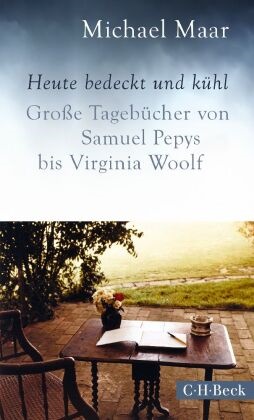 Michael Maar - Heute bedeckt und kühl - Große Tagebücher von Samuel Pepys bis Virginia Woolf