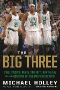 Michael Holley, Holley Michael - The Big Three Paul Pierce, Kevin Garnett, Ray Allen, and the Rebirth of the Boston Celtics