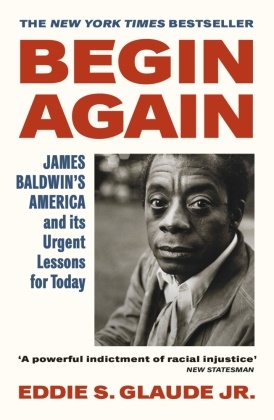 Eddie S Glaude, Eddie S (Jr.) Glaude, Eddie S. Glaude, Eddie S Glaude Jr, Eddie S. Glaude Jr. - Begin Again - James Baldwin's America and Its Urgent Lessons for Today