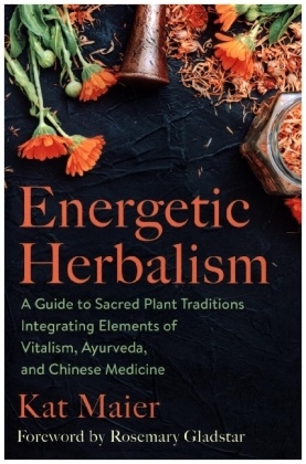 Rosemary Gladstar, Kat Maier, Kat/ Gladstar Maier - Energetic Herbalism A Guide to Sacred Plant Traditions Integrating Elements of Vitalism,